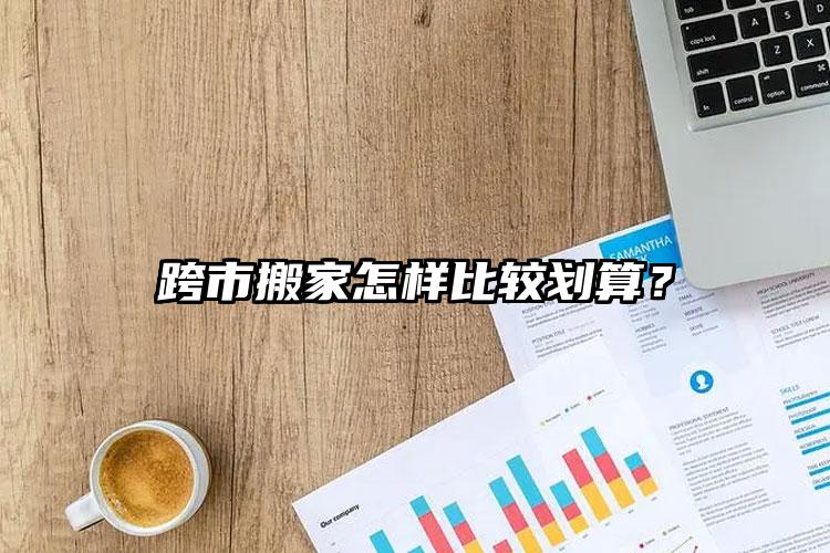 跨市搬家怎樣比較劃算？