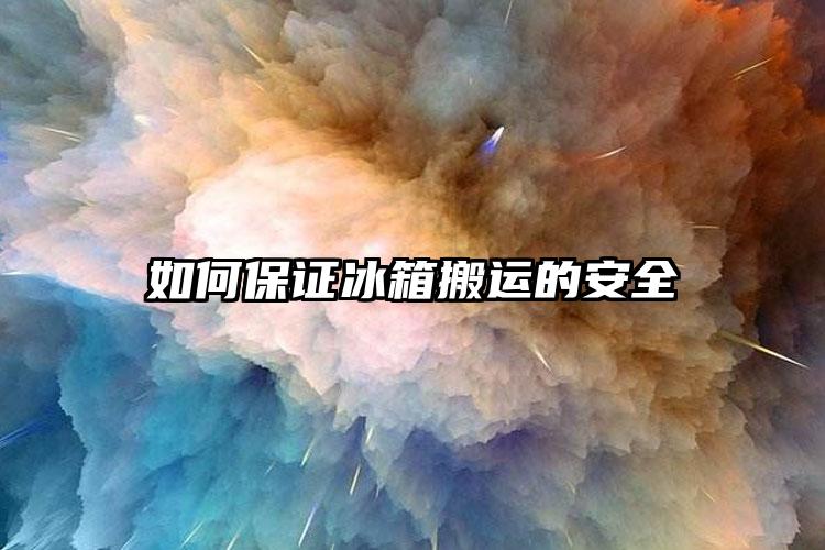 如何保證冰箱搬運的安全