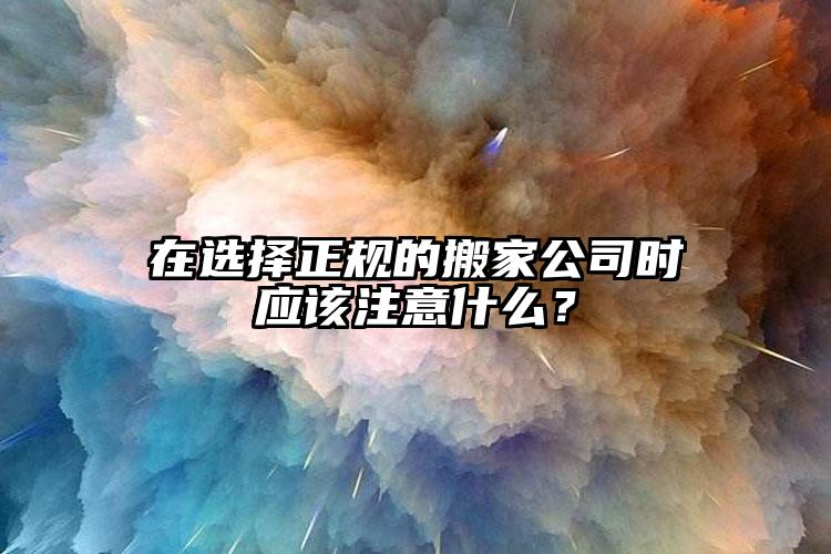 在選擇正規(guī)的搬家公司時(shí)應(yīng)該注意什么？