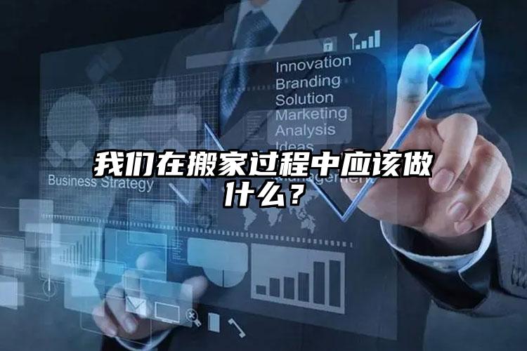 我們在搬家過程中應(yīng)該做什么？