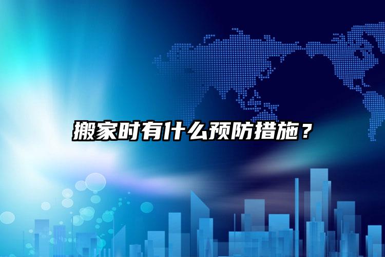 搬家時有什么預防措施？