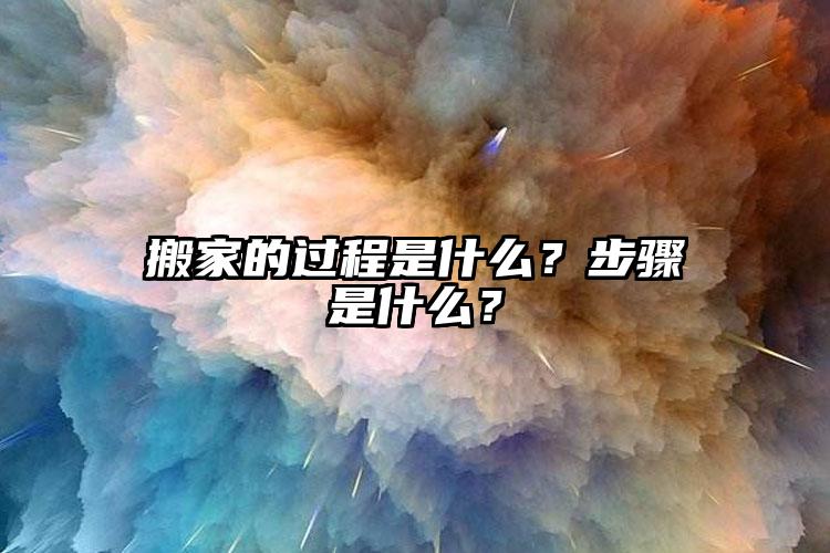 搬家的過程是什么？步驟是什么？