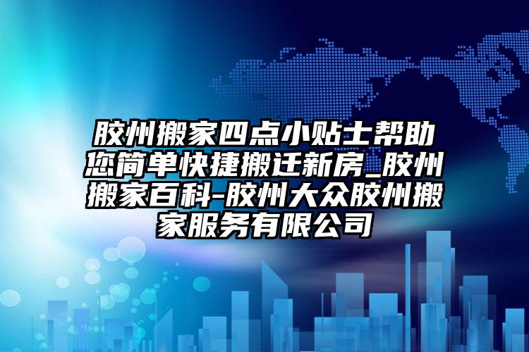 膠州搬家四點小貼士幫助您簡單快捷搬遷...