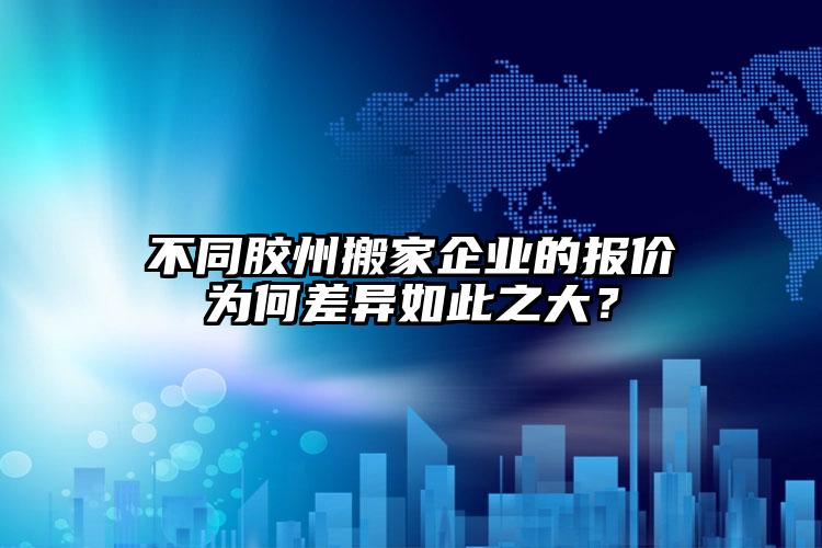 不同膠州搬家企業(yè)的報價為何差異如此之...