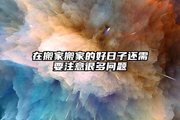 在搬家搬家的好日子還需要注意很多問題