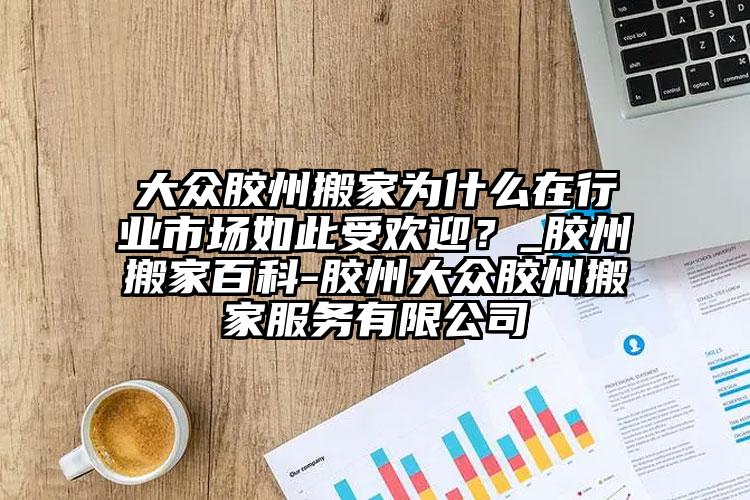 膠州搬家為什么在行業(yè)市場如此受歡迎？