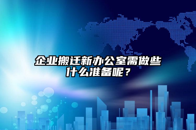 企業(yè)搬遷新辦公室需做些什么準(zhǔn)備呢？