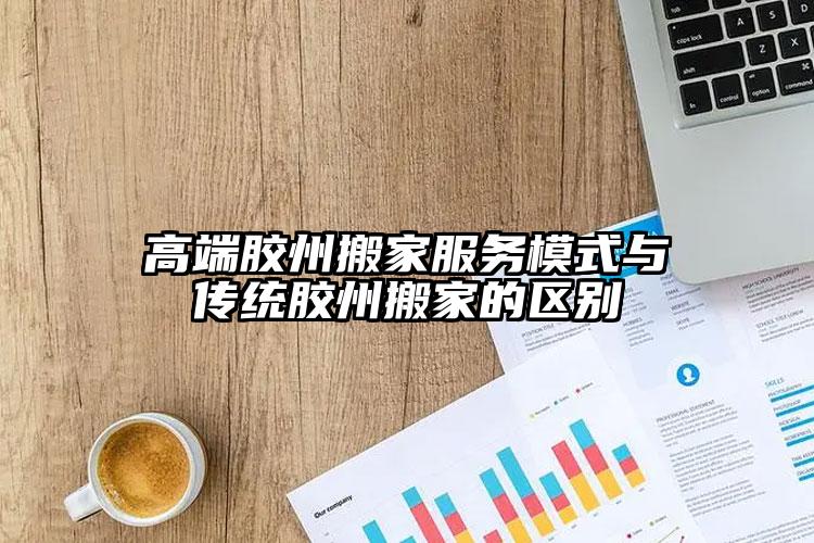 高端膠州搬家服務(wù)模式與傳統(tǒng)膠州搬家的...