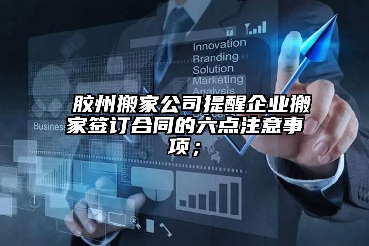  膠州搬家公司提醒企業(yè)搬家簽訂合同的六點注意事項；