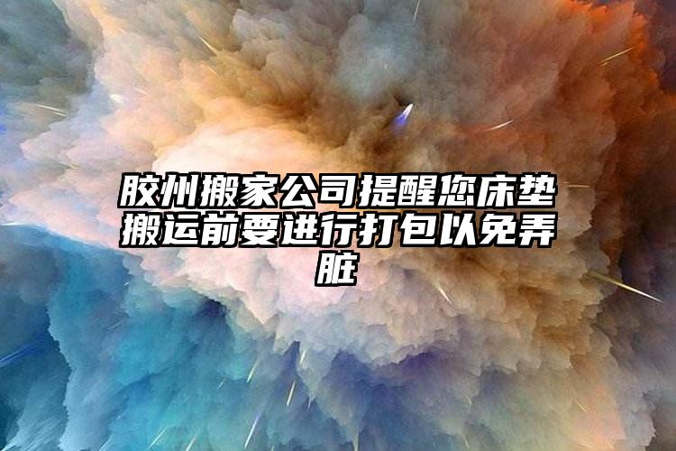 膠州搬家公司提醒您床墊搬運前要進行打...