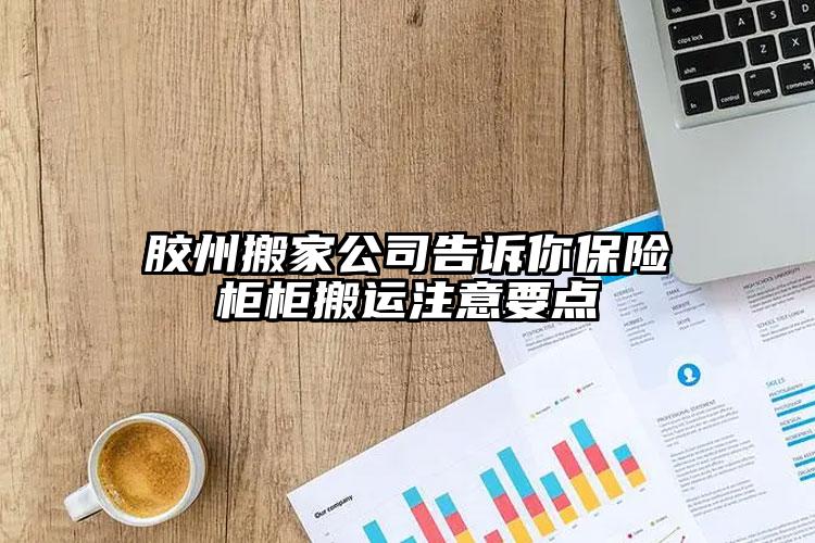 膠州搬家公司告訴你保險(xiǎn)柜柜搬運(yùn)注意要...