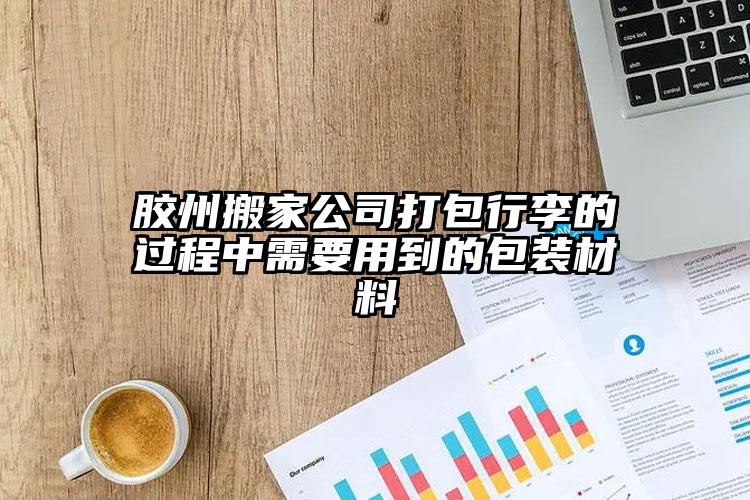 膠州搬家公司打包行李的過(guò)程中需要用到...