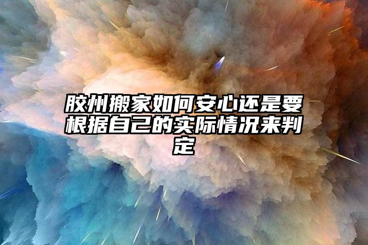 膠州搬家如何安心還是要根據(jù)自己的實(shí)際...